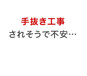 手抜き工事されそうで不安…